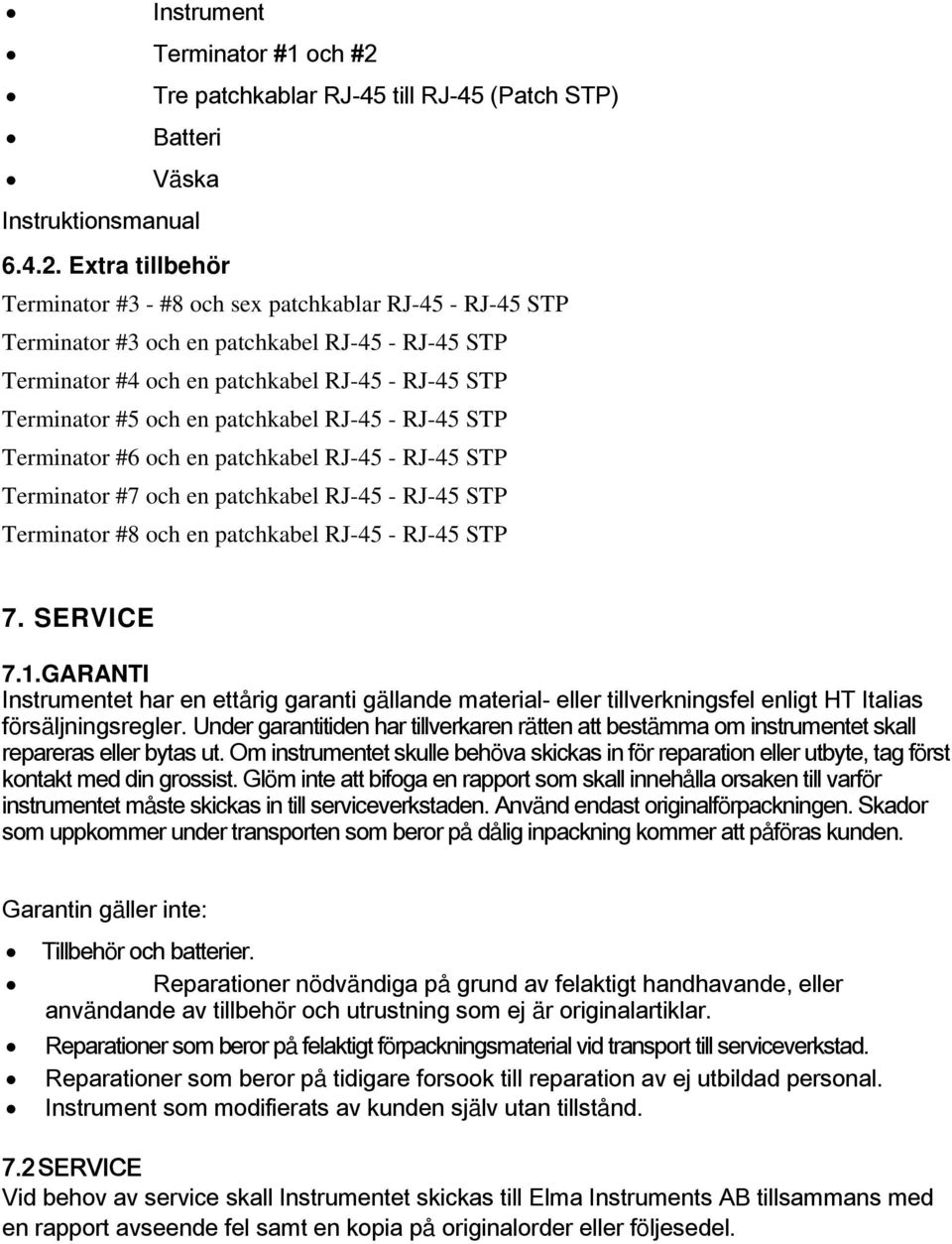 Extra tillbehör Terminator #3 - #8 och sex patchkablar RJ-45 - RJ-45 STP Terminator #3 och en patchkabel RJ-45 - RJ-45 STP Terminator #4 och en patchkabel RJ-45 - RJ-45 STP Terminator #5 och en