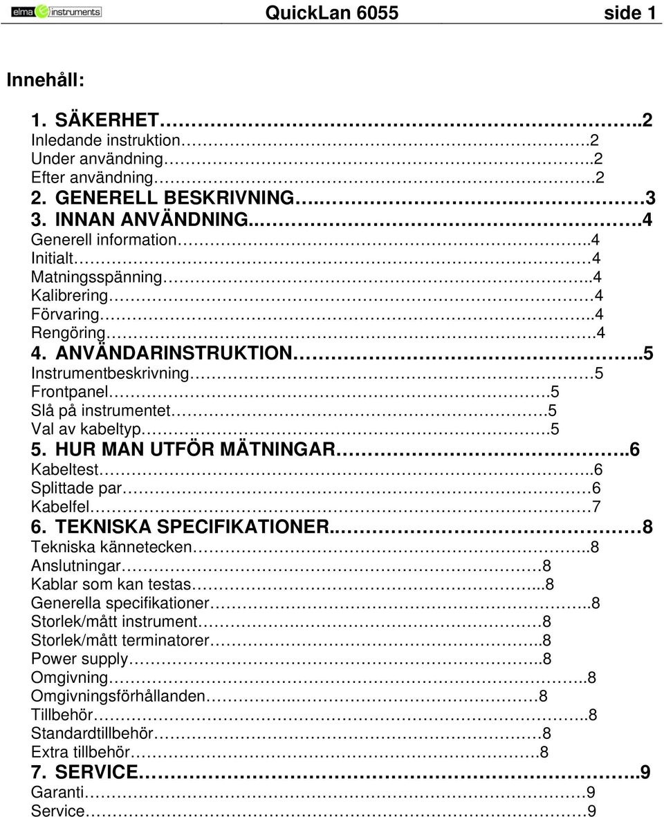 HUR MAN UTFÖR MÄTNINGAR..6 Kabeltest..6 Splittade par 6 Kabelfel 7 6. TEKNISKA SPECIFIKATIONER.. 8 Tekniska kännetecken..8 Anslutningar 8 Kablar som kan testas...8 Generella specifikationer.