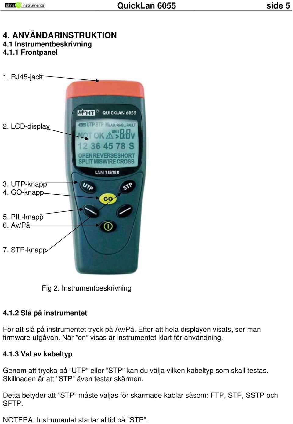 Efter att hela displayen visats, ser man firmware-utgåvan. När on visas är instrumentet klart för användning. 4.1.