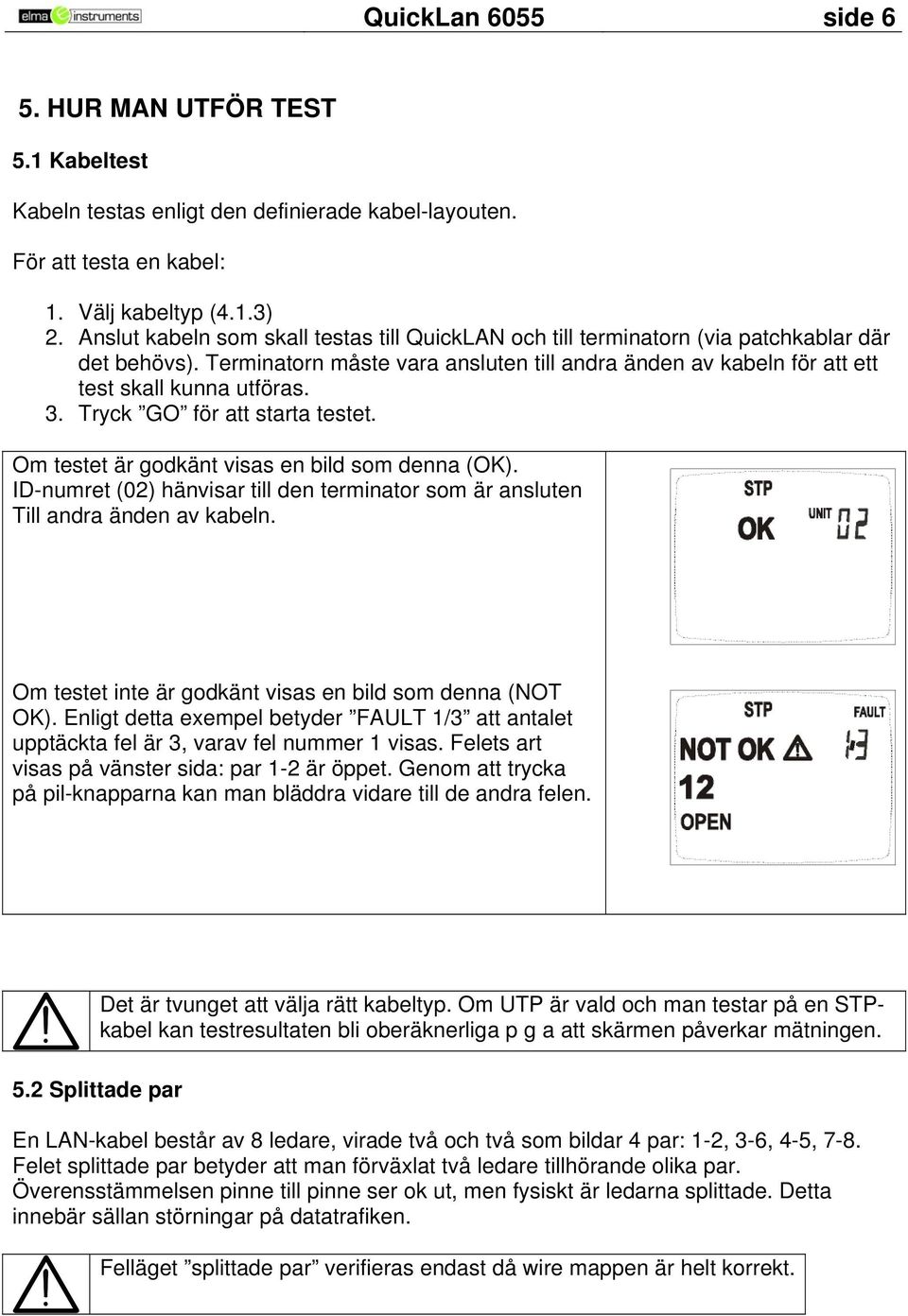 Tryck GO för att starta testet. Om testet är godkänt visas en bild som denna (OK). ID-numret (02) hänvisar till den terminator som är ansluten Till andra änden av kabeln.