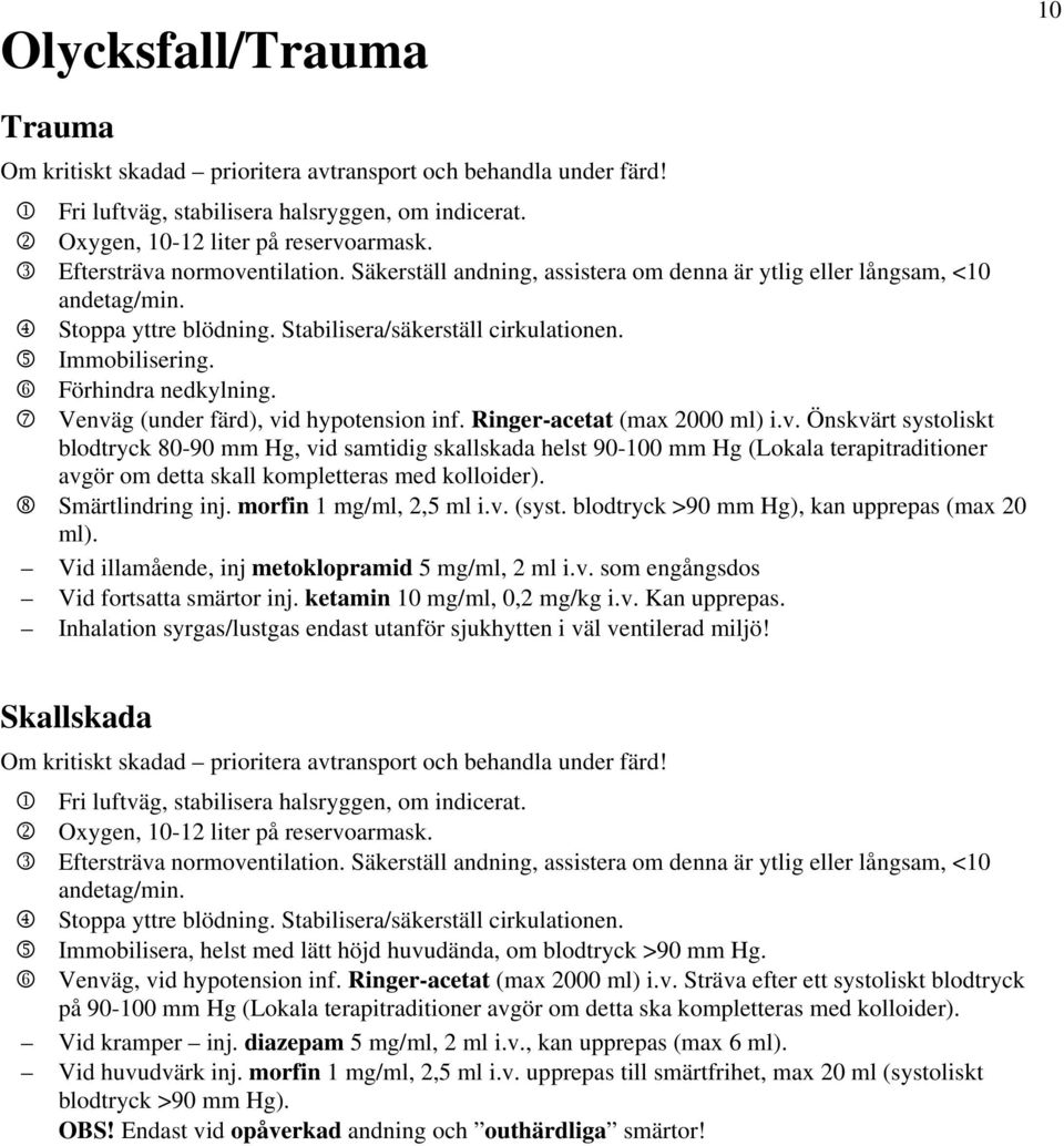 6 Förhindra nedkylning. 7 Venväg (under färd), vid hypotension inf. Ringer-acetat (max 2000 ml) i.v. Önskvärt systoliskt blodtryck 80-90 mm Hg, vid samtidig skallskada helst 90-100 mm Hg (Lokala terapitraditioner avgör om detta skall kompletteras med kolloider).