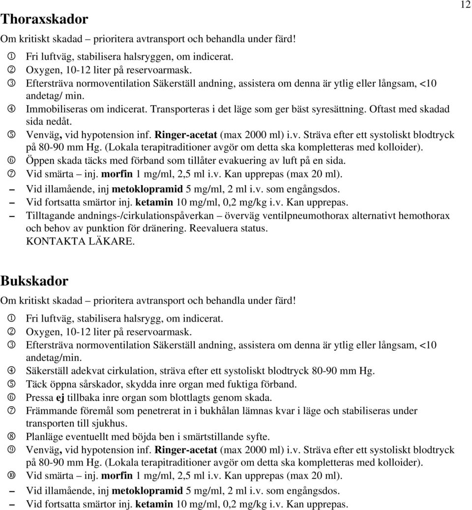 Oftast med skadad sida nedåt. 5 Venväg, vid hypotension inf. Ringer-acetat (max 2000 ml) i.v. Sträva efter ett systoliskt blodtryck på 80-90 mm Hg.