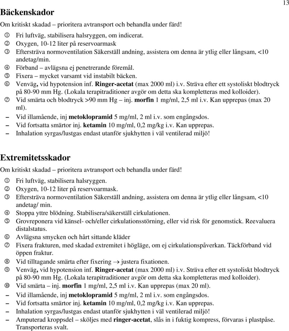 5 Fixera mycket varsamt vid instabilt bäcken. 6 Venväg, vid hypotension inf. Ringer-acetat (max 2000 ml) i.v. Sträva efter ett systoliskt blodtryck på 80-90 mm Hg.