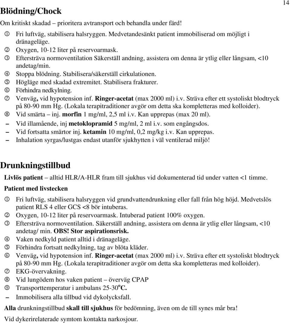 Stabilisera/säkerställ cirkulationen. 5 Högläge med skadad extremitet. Stabilisera frakturer. 6 Förhindra nedkylning. 7 Venväg, vid hypotension inf. Ringer-acetat (max 2000 ml) i.v. Sträva efter ett systoliskt blodtryck på 80-90 mm Hg.