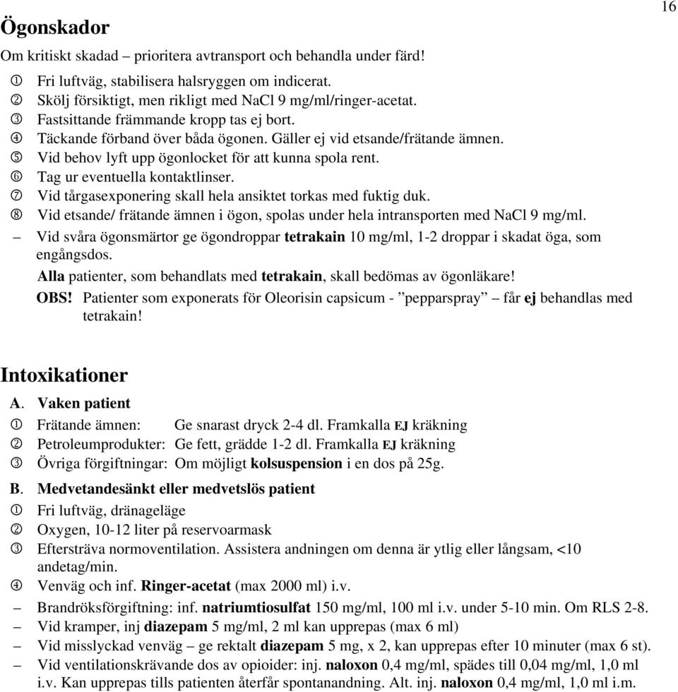 6 Tag ur eventuella kontaktlinser. 7 Vid tårgasexponering skall hela ansiktet torkas med fuktig duk. 8 Vid etsande/ frätande ämnen i ögon, spolas under hela intransporten med NaCl 9 mg/ml.