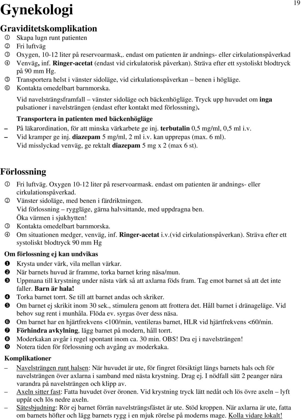 6 Kontakta omedelbart barnmorska. Vid navelsträngsframfall vänster sidoläge och bäckenhögläge. Tryck upp huvudet om inga pulsationer i navelsträngen (endast efter kontakt med förlossning).