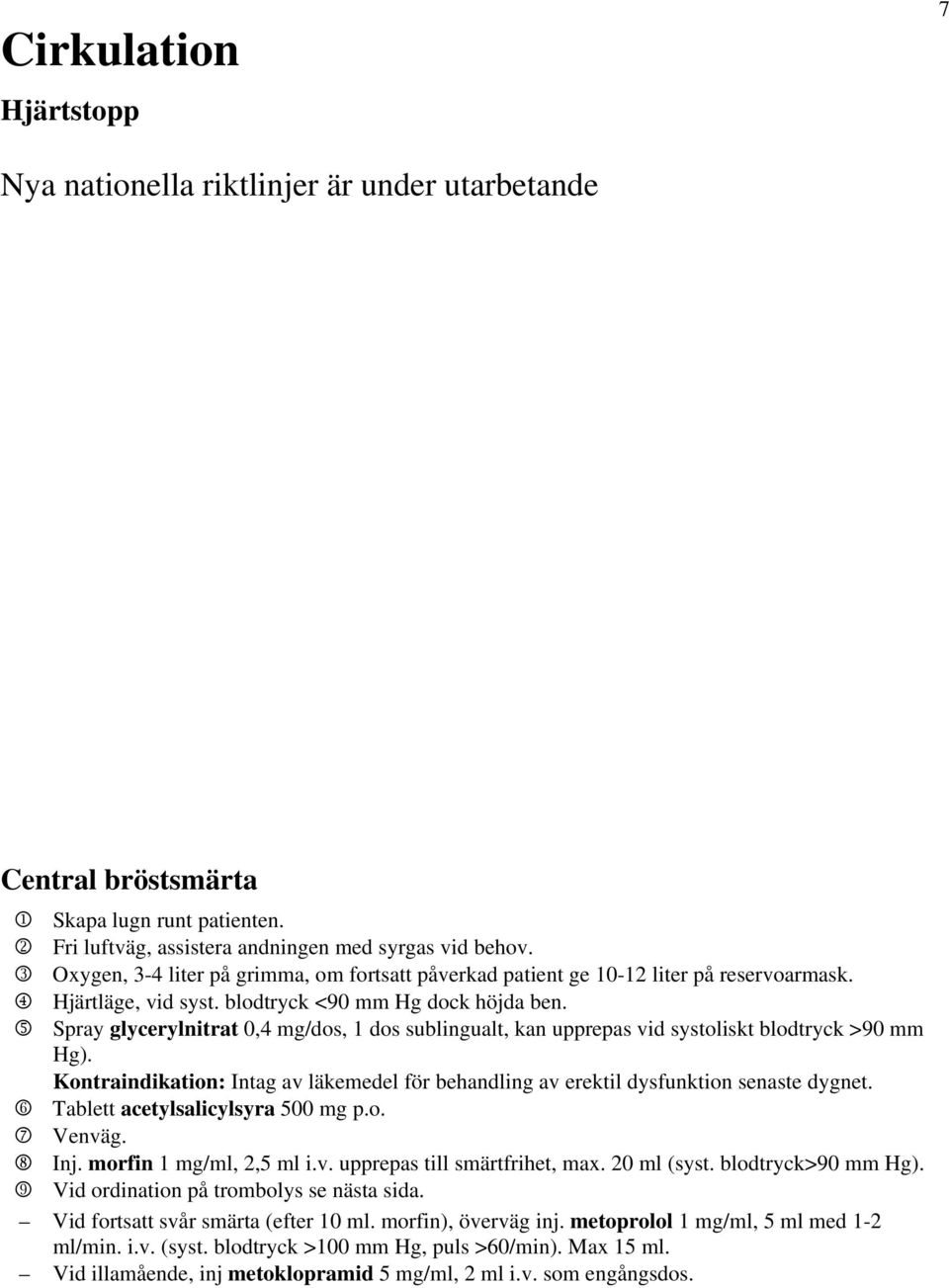 5 Spray glycerylnitrat 0,4 mg/dos, 1 dos sublingualt, kan upprepas vid systoliskt blodtryck >90 mm Hg). Kontraindikation: Intag av läkemedel för behandling av erektil dysfunktion senaste dygnet.