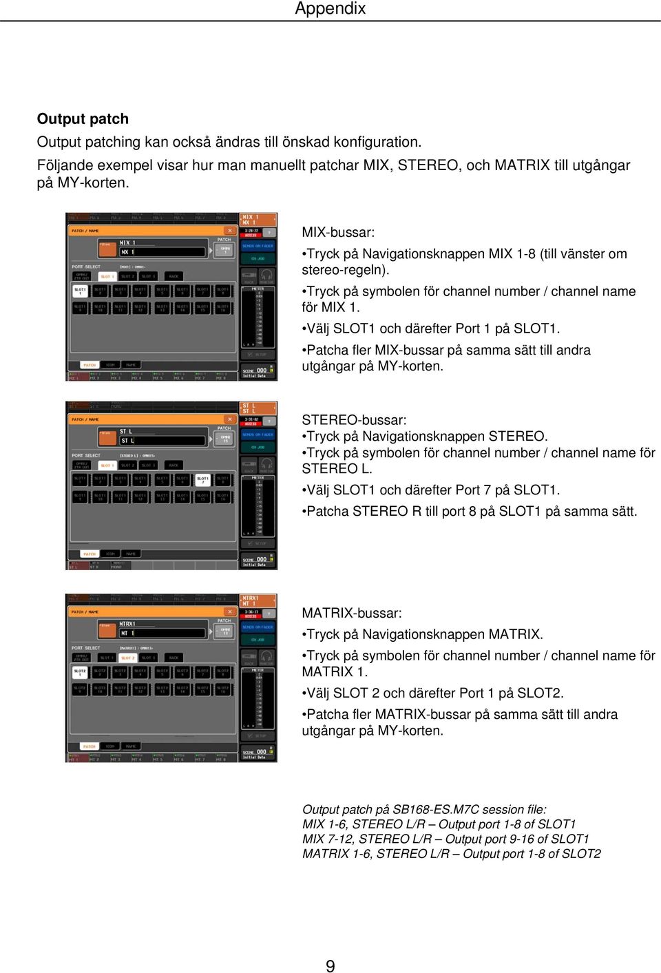 Patcha fler MIX-bussar på samma sätt till andra utgångar på MY-korten. STEREO-bussar: Tryck på Navigationsknappen STEREO. Tryck på symbolen för channel number / channel name för STEREO L.