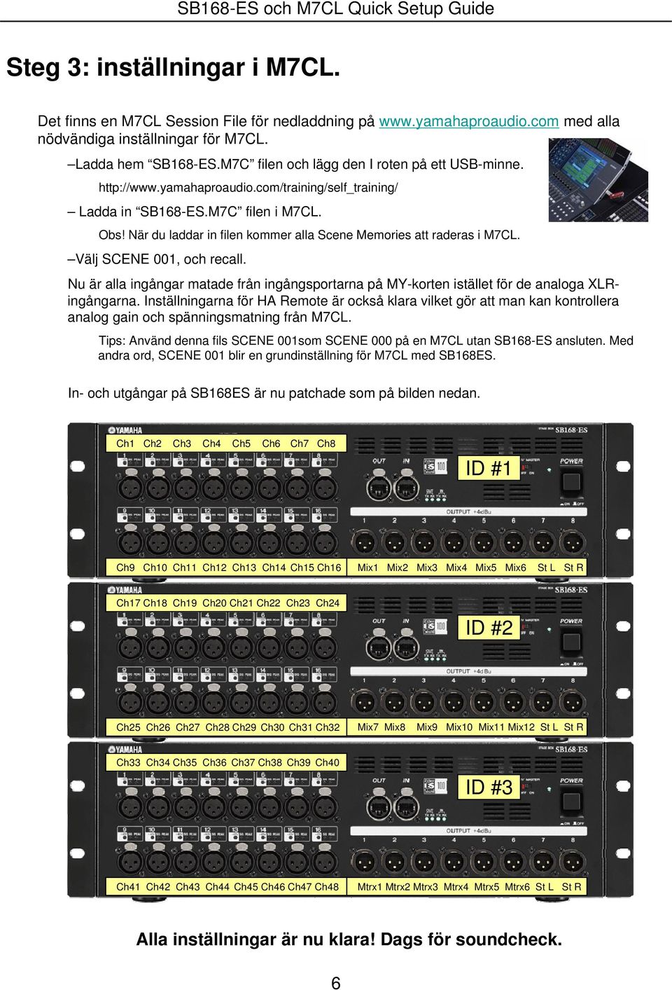 När du laddar in filen kommer alla Scene Memories att raderas i M7CL. Välj SCENE 001, och recall. Nu är alla ingångar matade från ingångsportarna på MY-korten istället för de analoga XLRingångarna.