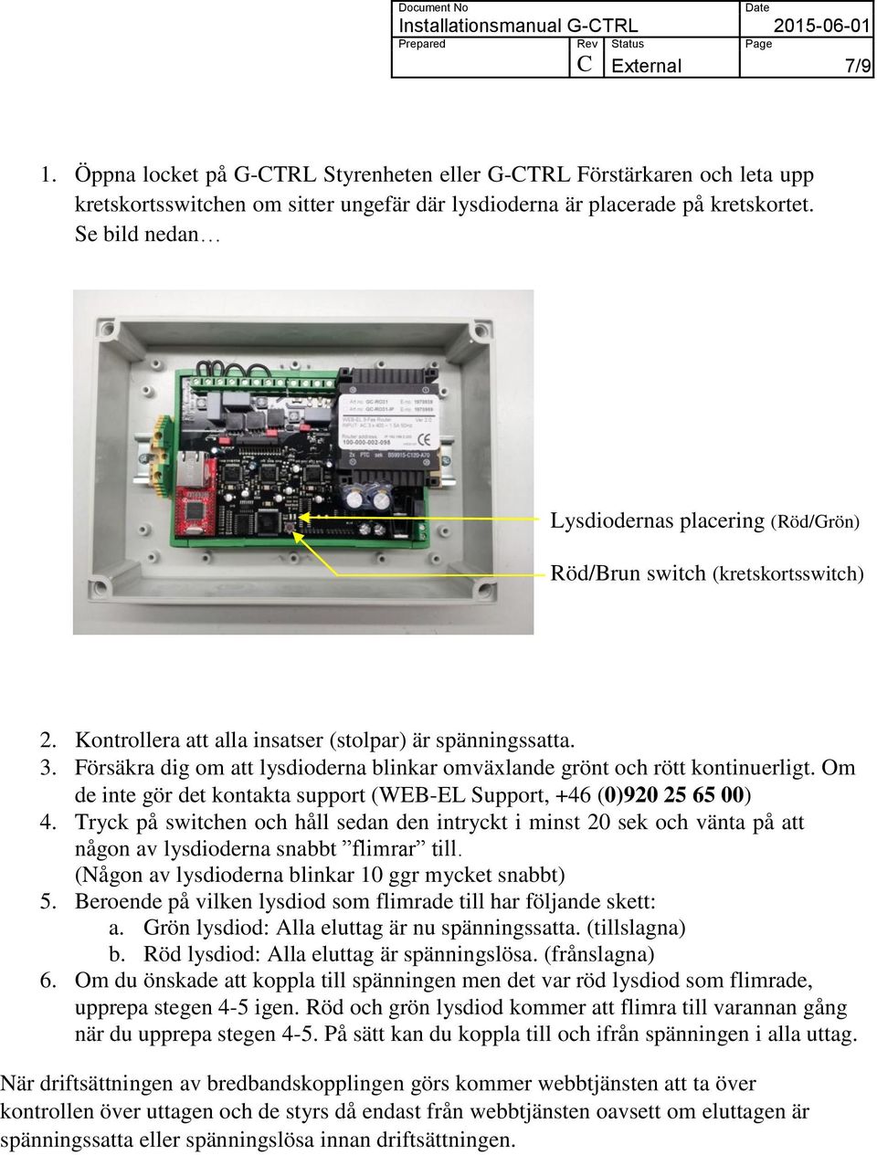 Försäkra dig om att lysdioderna blinkar omväxlande grönt och rött kontinuerligt. Om de inte gör det kontakta support (WEB-EL Support, +46 (0)920 25 65 00) 4.