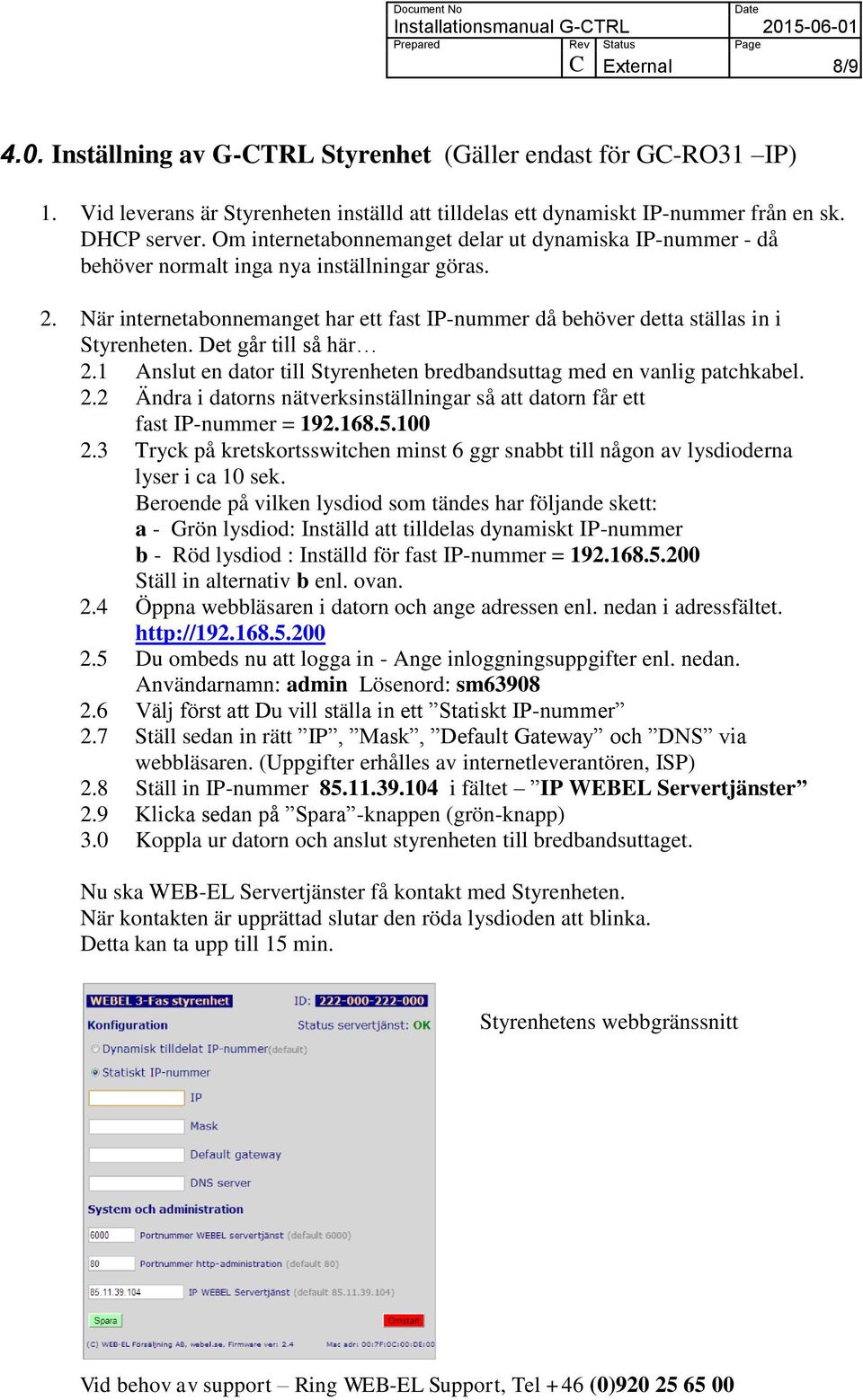 Det går till så här 2.1 Anslut en dator till Styrenheten bredbandsuttag med en vanlig patchkabel. 2.2 Ändra i datorns nätverksinställningar så att datorn får ett fast IP-nummer = 192.168.5.100 2.