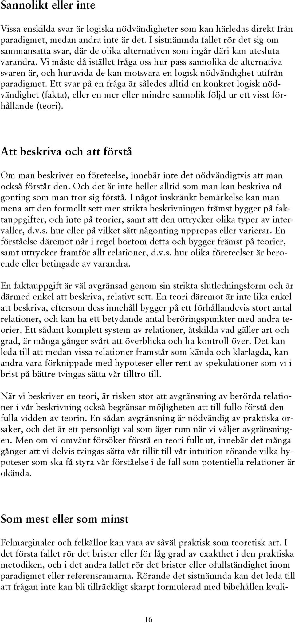 Vi måste då istället fråga oss hur pass sannolika de alternativa svaren är, och huruvida de kan motsvara en logisk nödvändighet utifrån paradigmet.