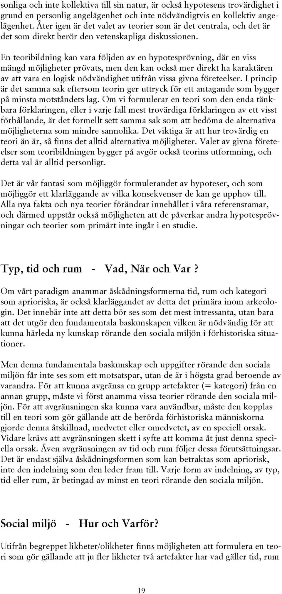 En teoribildning kan vara följden av en hypotesprövning, där en viss mängd möjligheter prövats, men den kan också mer direkt ha karaktären av att vara en logisk nödvändighet utifrån vissa givna