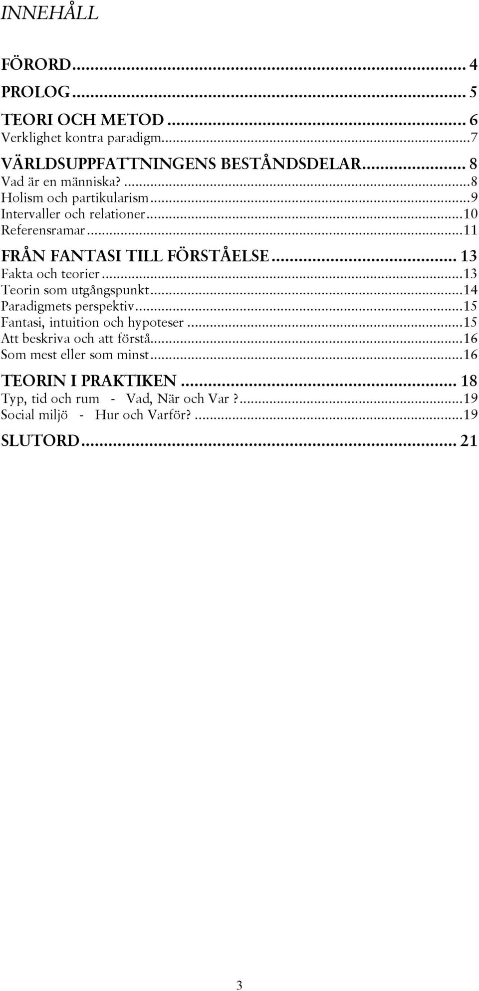 .. 13 Fakta och teorier...13 Teorin som utgångspunkt...14 Paradigmets perspektiv...15 Fantasi, intuition och hypoteser.