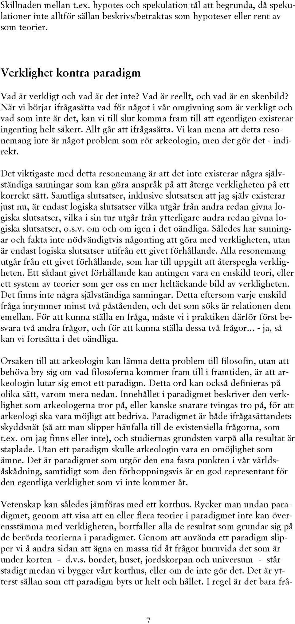 När vi börjar ifrågasätta vad för något i vår omgivning som är verkligt och vad som inte är det, kan vi till slut komma fram till att egentligen existerar ingenting helt säkert.