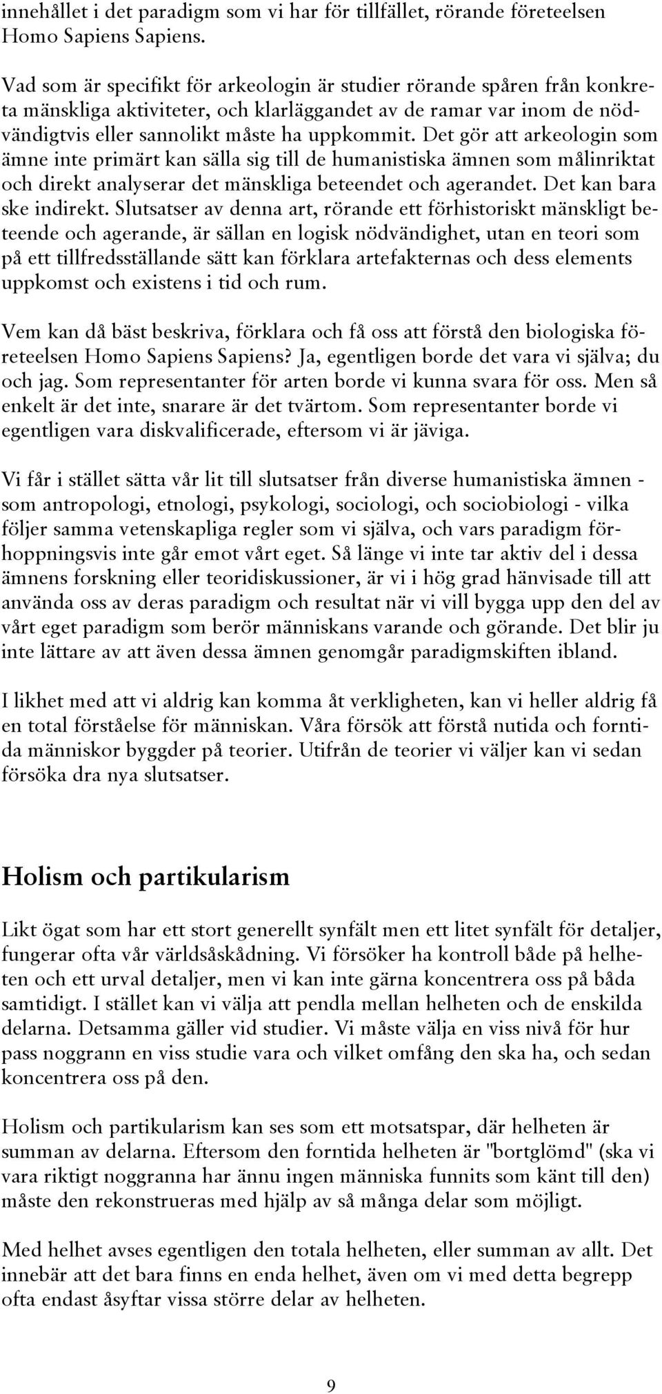 Det gör att arkeologin som ämne inte primärt kan sälla sig till de humanistiska ämnen som målinriktat och direkt analyserar det mänskliga beteendet och agerandet. Det kan bara ske indirekt.