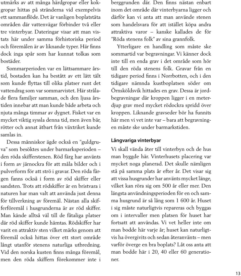 Sommarperioden var en lättsammare årstid, bostaden kan ha bestått av ett lätt tält som kunde flyttas till olika platser runt det vattendrag som var sommarvistet.