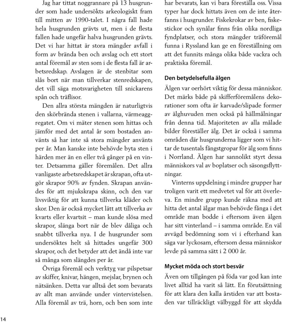 Det vi har hittat är stora mängder avfall i form av brända ben och avslag och ett stort antal föremål av sten som i de flesta fall är arbetsredskap.