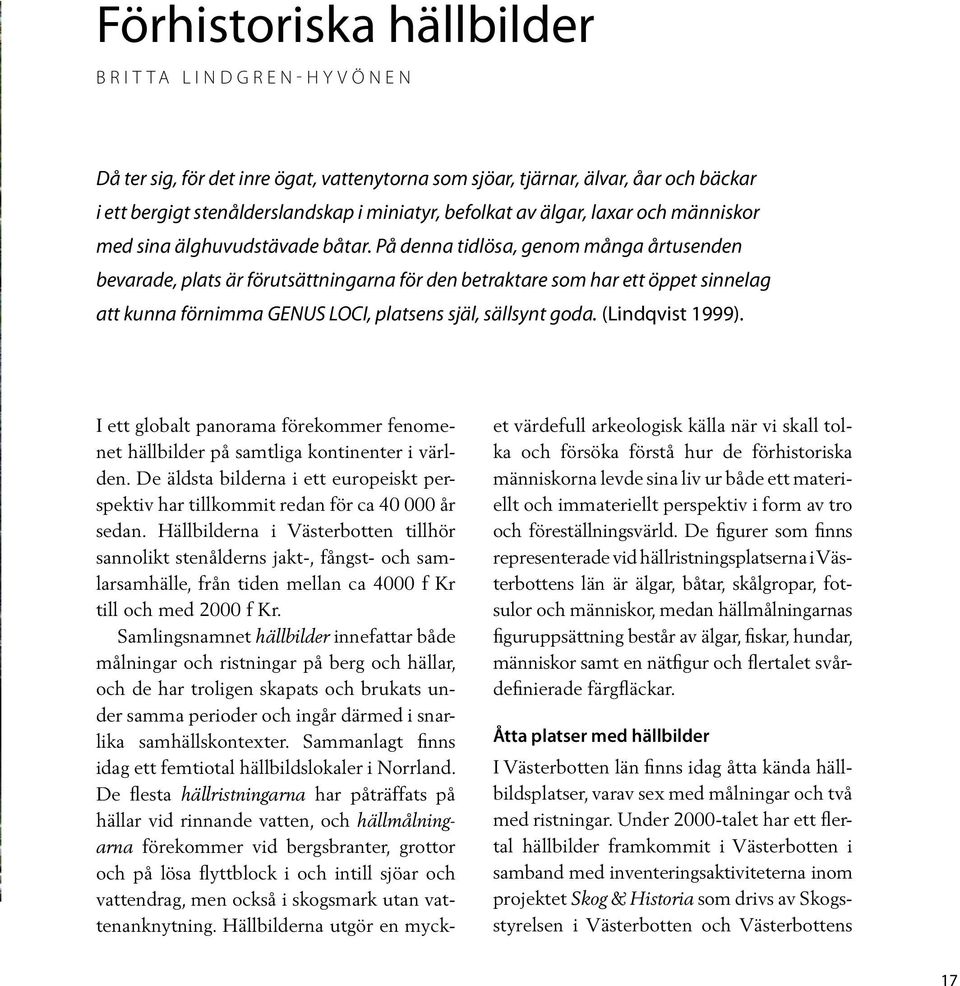 På denna tidlösa, genom många årtusenden bevarade, plats är förutsättningarna för den betraktare som har ett öppet sinnelag att kunna förnimma GENUS LOCI, platsens själ, sällsynt goda.