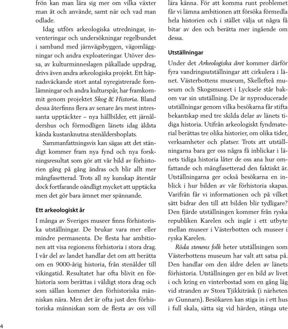 Utöver dessa, av kulturminneslagen påkallade uppdrag, drivs även andra arkeologiska projekt.