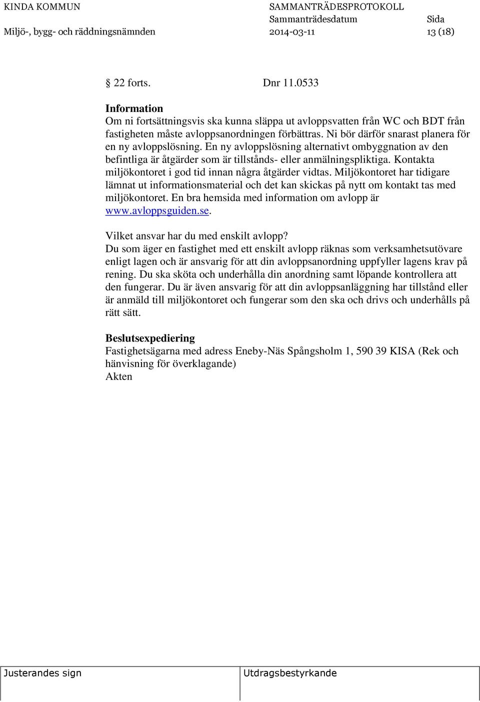 En ny avloppslösning alternativt ombyggnation av den befintliga är åtgärder som är tillstånds- eller anmälningspliktiga. Kontakta miljökontoret i god tid innan några åtgärder vidtas.