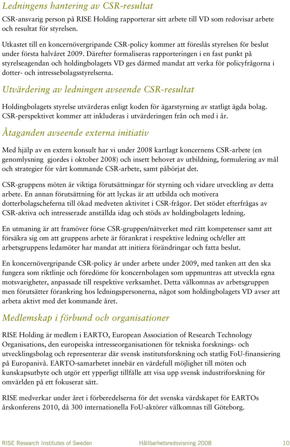 Därefter formaliseras rapporteringen i en fast punkt på styrelseagendan och holdingbolagets VD ges därmed mandat att verka för policyfrågorna i dotter- och intressebolagsstyrelserna.