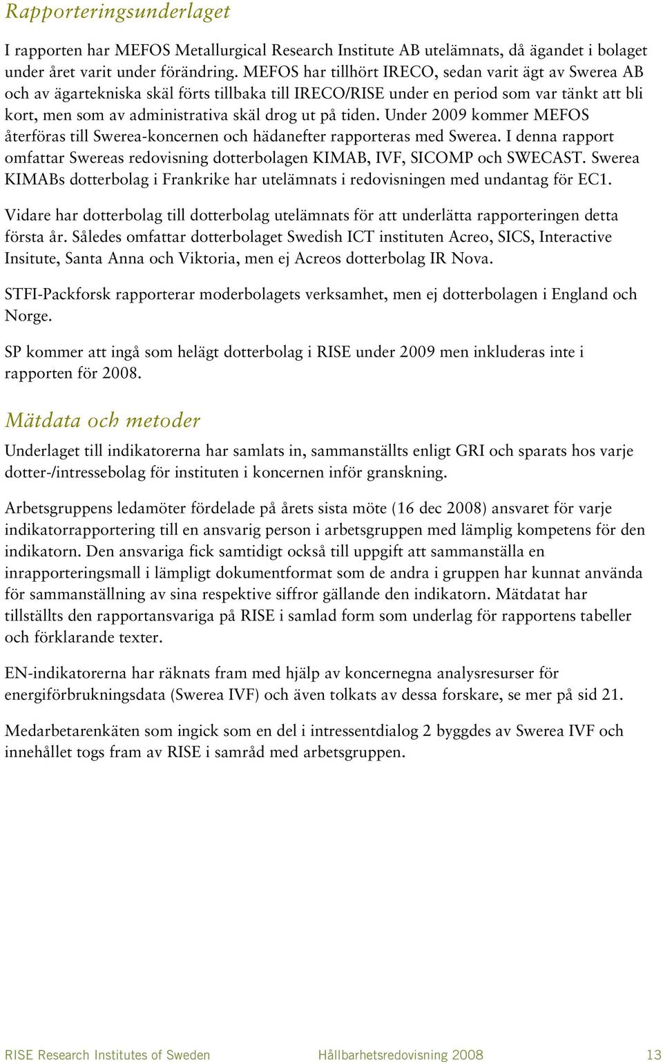 tiden. Under 2009 kommer MEFOS återföras till Swerea-koncernen och hädanefter rapporteras med Swerea. I denna rapport omfattar Swereas redovisning dotterbolagen KIMAB, IVF, SICOMP och SWECAST.