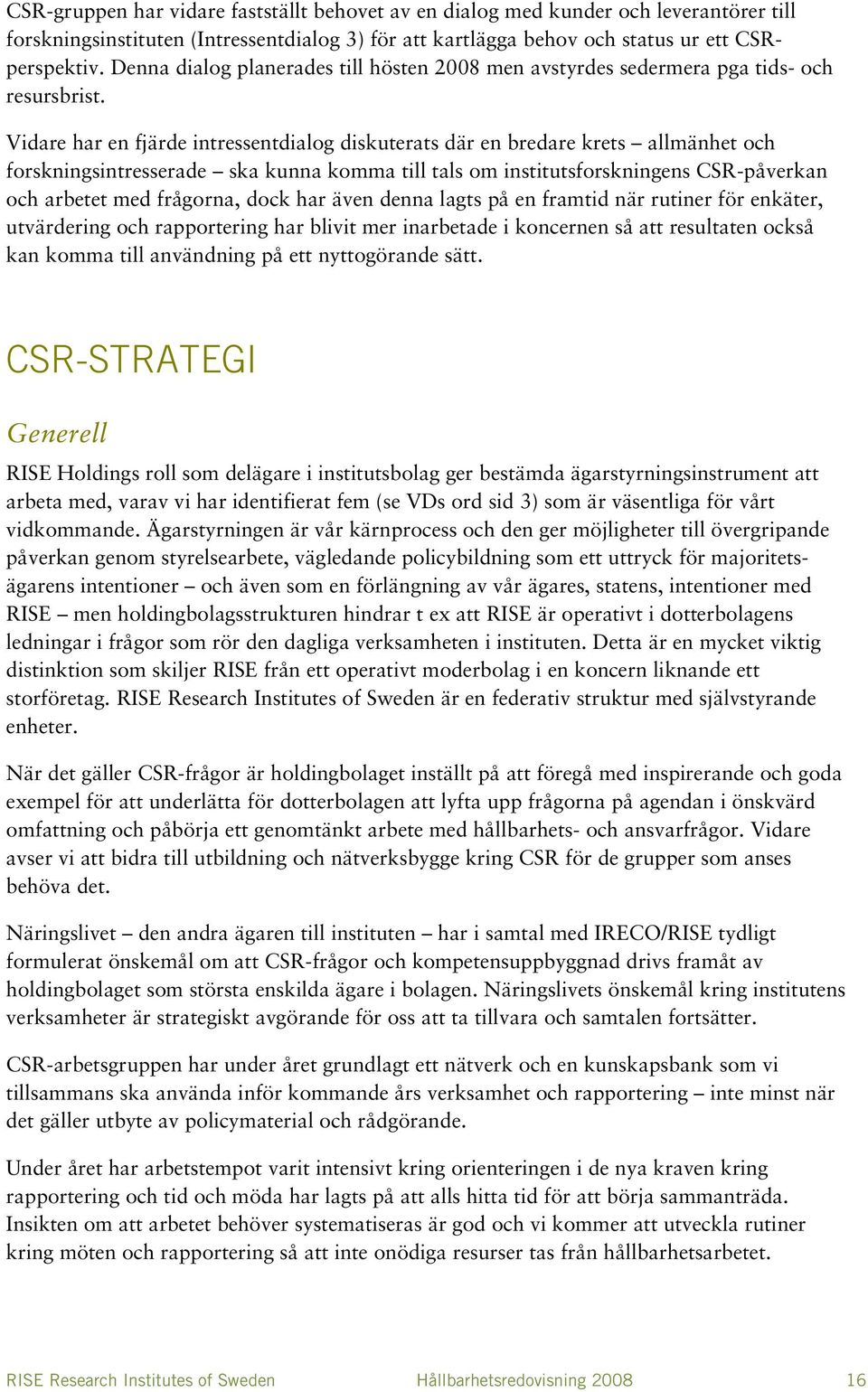 Vidare har en fjärde intressentdialog diskuterats där en bredare krets allmänhet och forskningsintresserade ska kunna komma till tals om institutsforskningens CSR-påverkan och arbetet med frågorna,