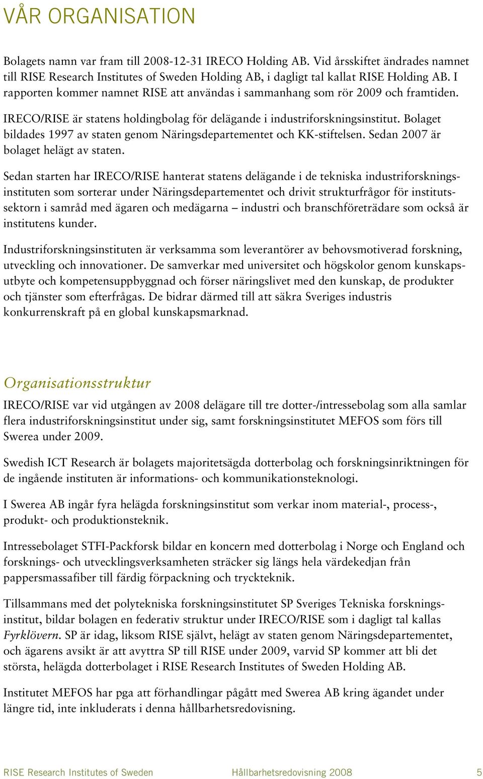 Bolaget bildades 1997 av staten genom Näringsdepartementet och KK-stiftelsen. Sedan 2007 är bolaget helägt av staten.