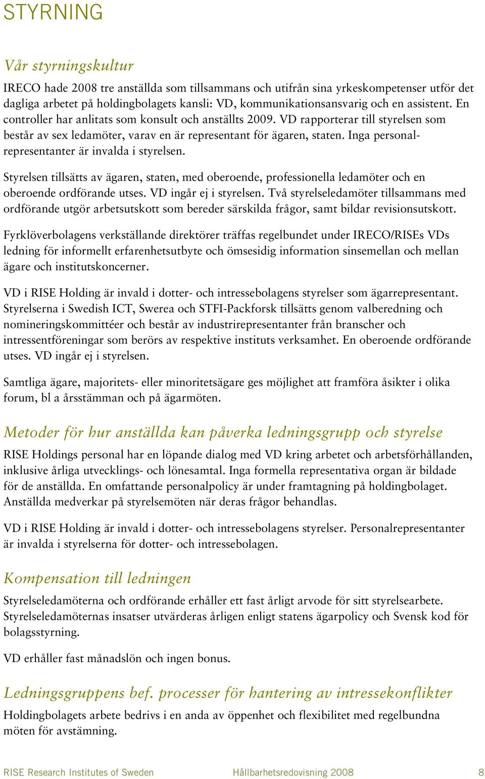 Inga personalrepresentanter är invalda i styrelsen. Styrelsen tillsätts av ägaren, staten, med oberoende, professionella ledamöter och en oberoende ordförande utses. VD ingår ej i styrelsen.