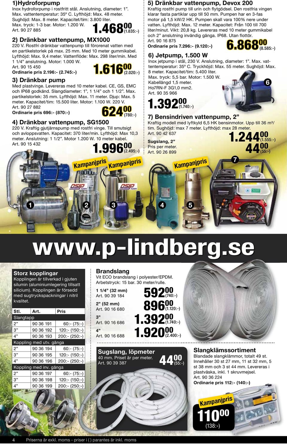 9,4 meter. Vattenflöde: Max. 298 liter/min. Med 1 1/4 anslutning. Motor: 1.000 W. Art. 90 15 450 Ordinarie pris 2.196:- (2.745:-) 3) Dränkbar pump Med plastvinge. Levereras med 10 meter kabel.