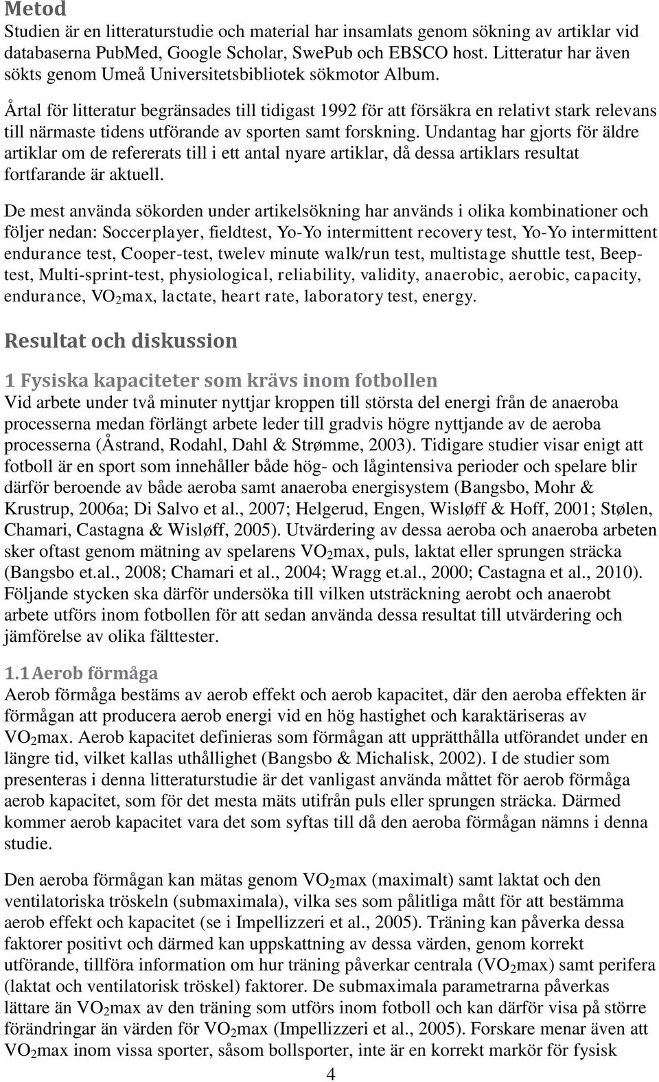 Årtal för litteratur begränsades till tidigast 1992 för att försäkra en relativt stark relevans till närmaste tidens utförande av sporten samt forskning.