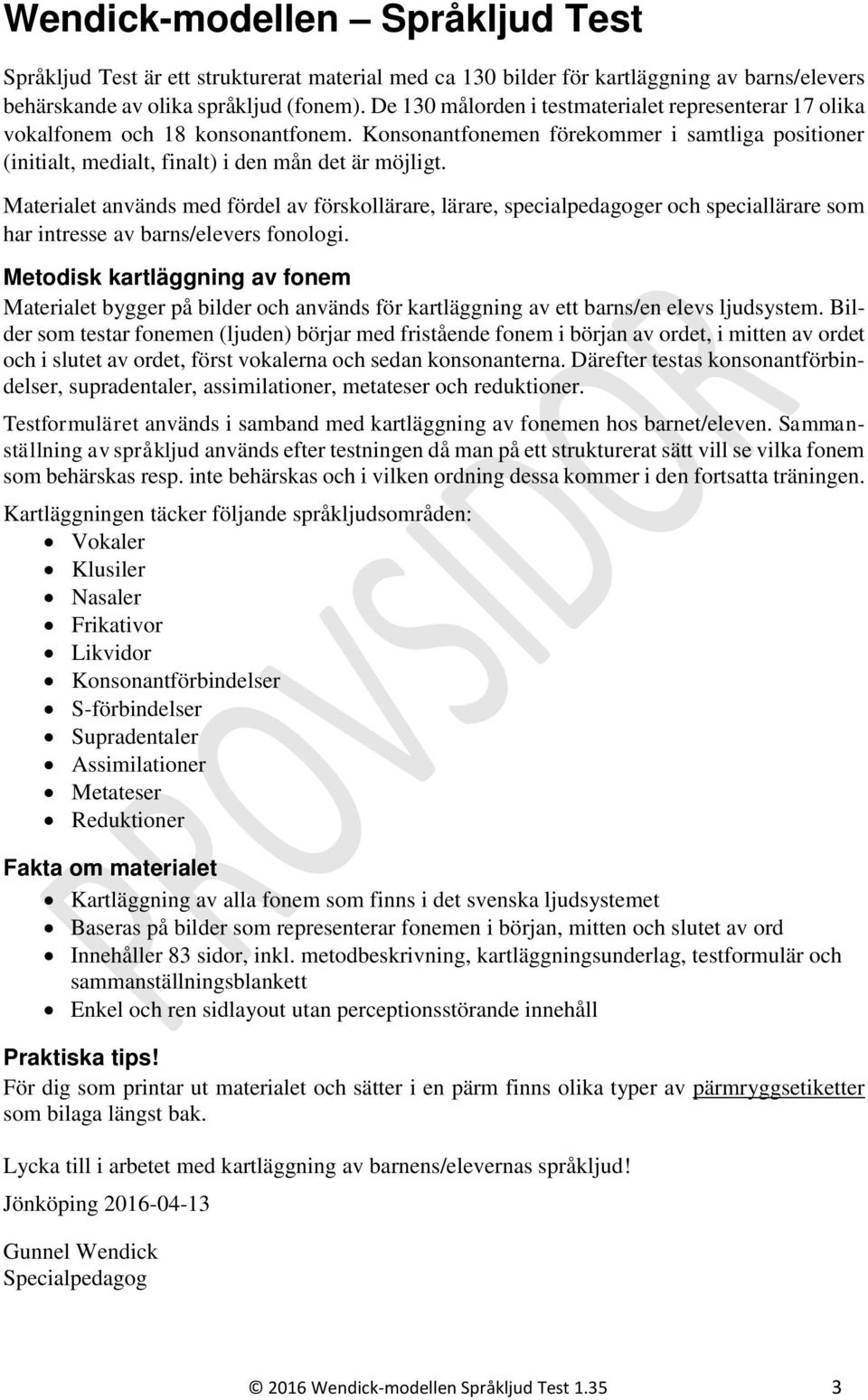 Materialet används med fördel av förskollärare, lärare, specialpedagoger och speciallärare som har intresse av barns/elevers fonologi.