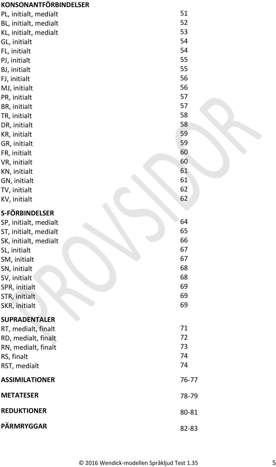 medialt SL, initialt SM, initialt SN, initialt SV, initialt SPR, initialt STR, initialt SKR, initialt SUPRADENTALER RT, medialt, finalt RD, medialt, finalt RN, medialt, finalt RS, finalt RST, medialt