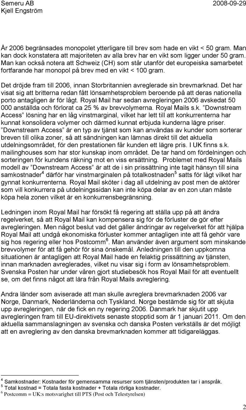 Det dröjde fram till 2006, innan Storbritannien avreglerade sin brevmarknad. Det har visat sig att britterna redan fått lönsamhetsproblem beroende på att deras nationella porto antagligen är för lågt.