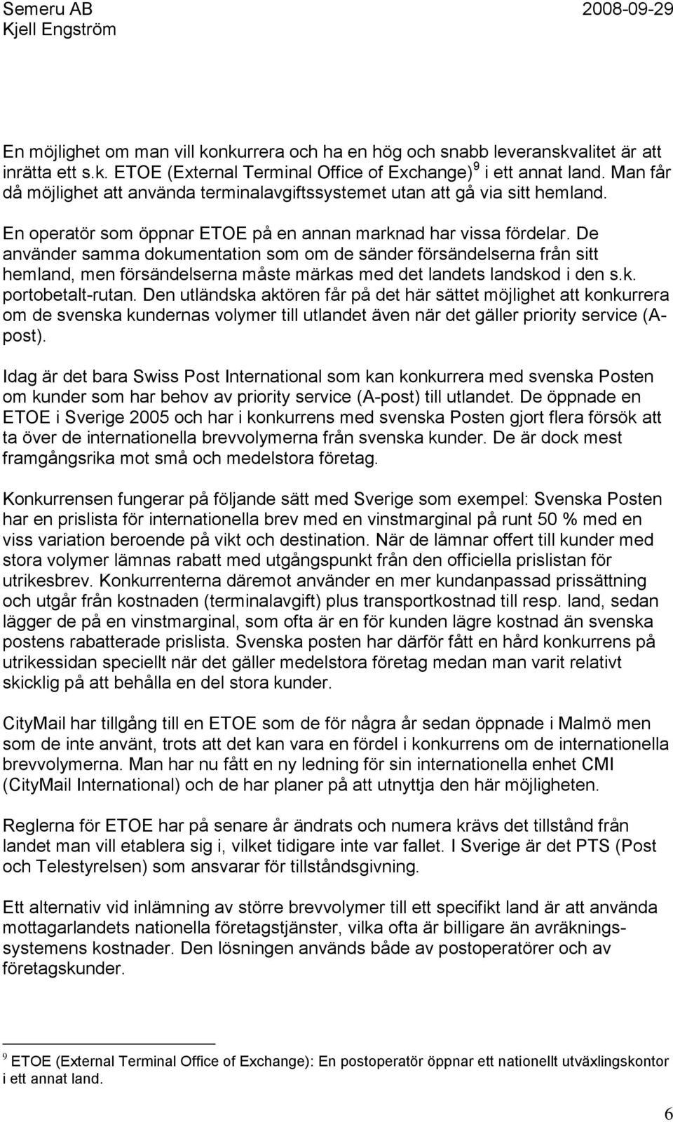 De använder samma dokumentation som om de sänder försändelserna från sitt hemland, men försändelserna måste märkas med det landets landskod i den s.k. portobetalt-rutan.