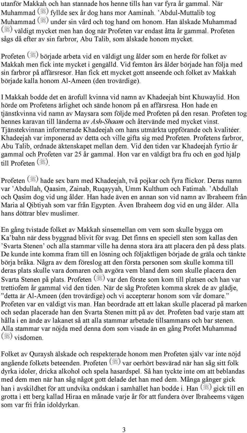 Profeten började arbeta vid en väldigt ung ålder som en herde för folket av Makkah men fick inte mycket i gengälld. Vid femton års ålder började han följa med sin farbror på affärsresor.