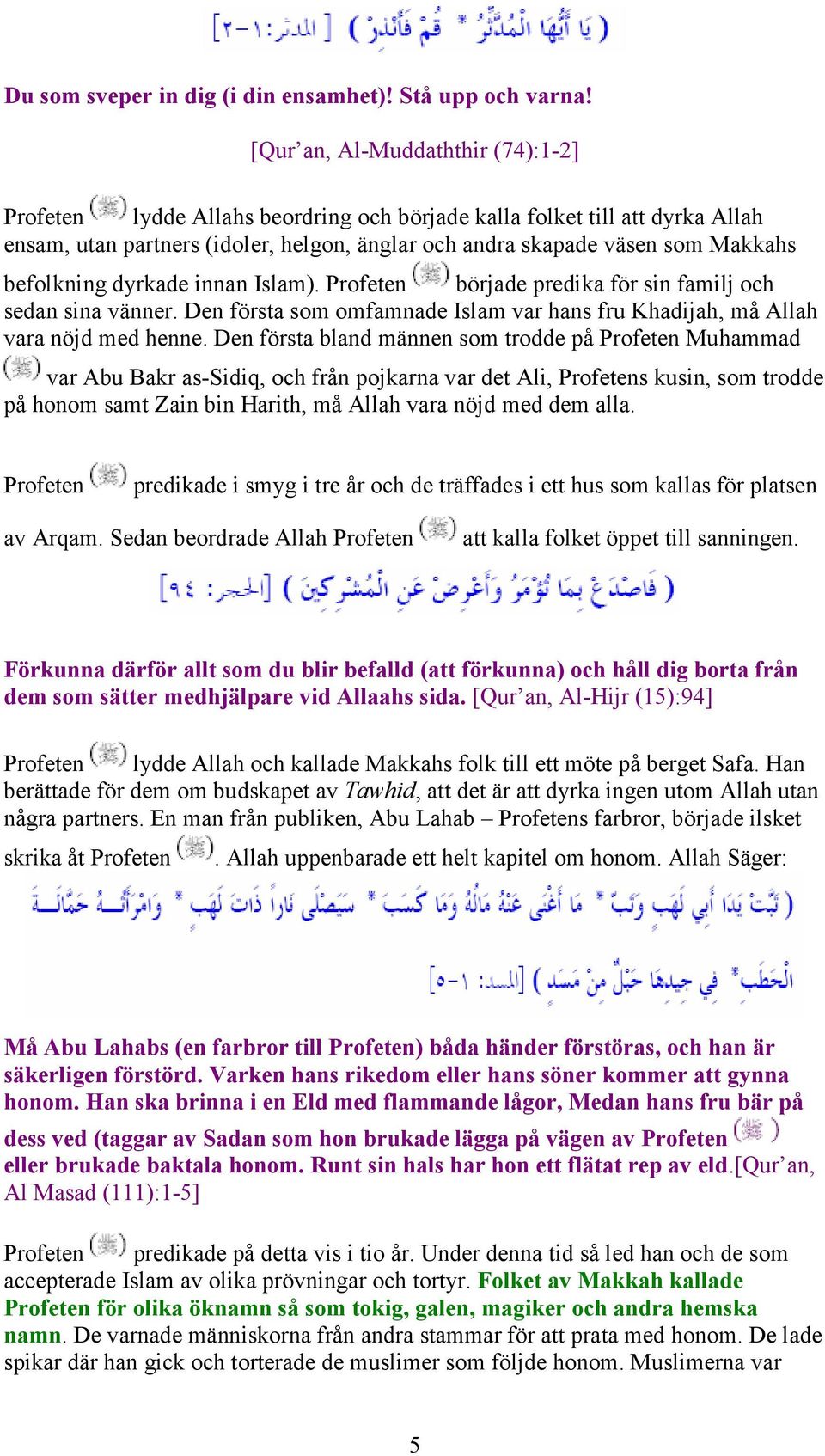 befolkning dyrkade innan Islam). Profeten började predika för sin familj och sedan sina vänner. Den första som omfamnade Islam var hans fru Khadijah, må Allah vara nöjd med henne.