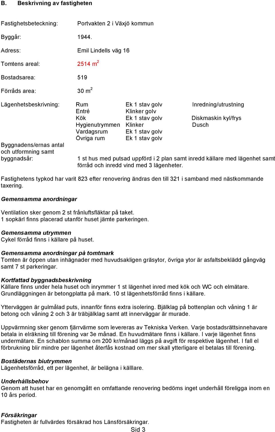 Diskmaskin kyl/frys Hygienutrymmen Klinker Dusch Vardagsrum Ek 1 stav golv Övriga rum Ek 1 stav golv Byggnadens/ernas antal och utformning samt byggnadsår: 1 st hus med putsad uppförd i 2 plan samt