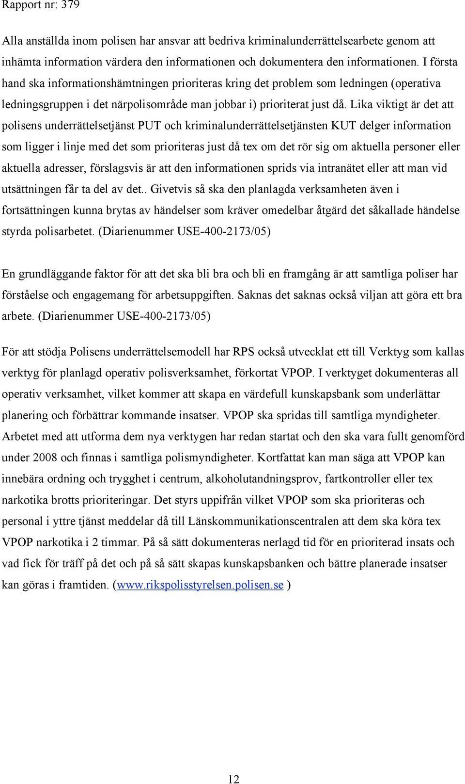 Lika viktigt är det att polisens underrättelsetjänst PUT och kriminalunderrättelsetjänsten KUT delger information som ligger i linje med det som prioriteras just då tex om det rör sig om aktuella