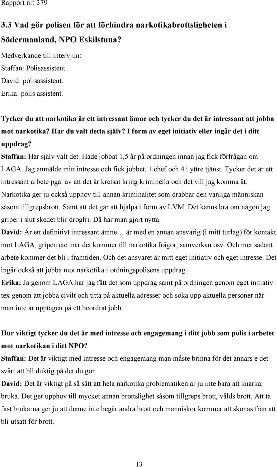 Staffan: Har själv valt det. Hade jobbat 1,5 år på ordningen innan jag fick förfrågan om LAGA. Jag anmälde mitt intresse och fick jobbet. 1 chef och 4 i yttre tjänst.