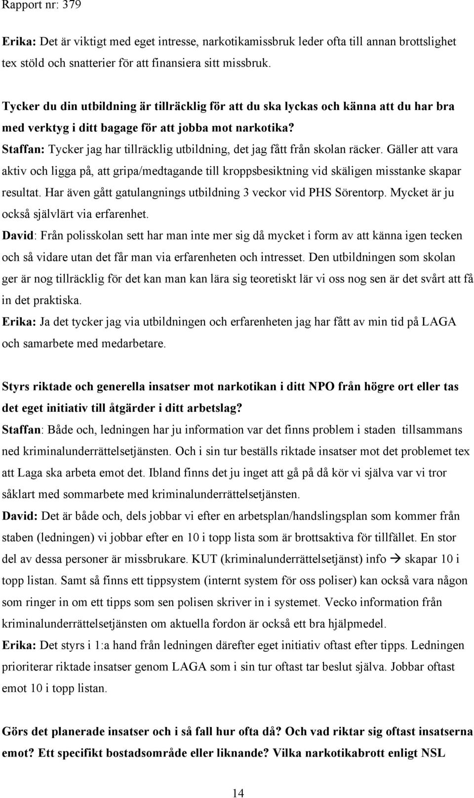 Staffan: Tycker jag har tillräcklig utbildning, det jag fått från skolan räcker. Gäller att vara aktiv och ligga på, att gripa/medtagande till kroppsbesiktning vid skäligen misstanke skapar resultat.