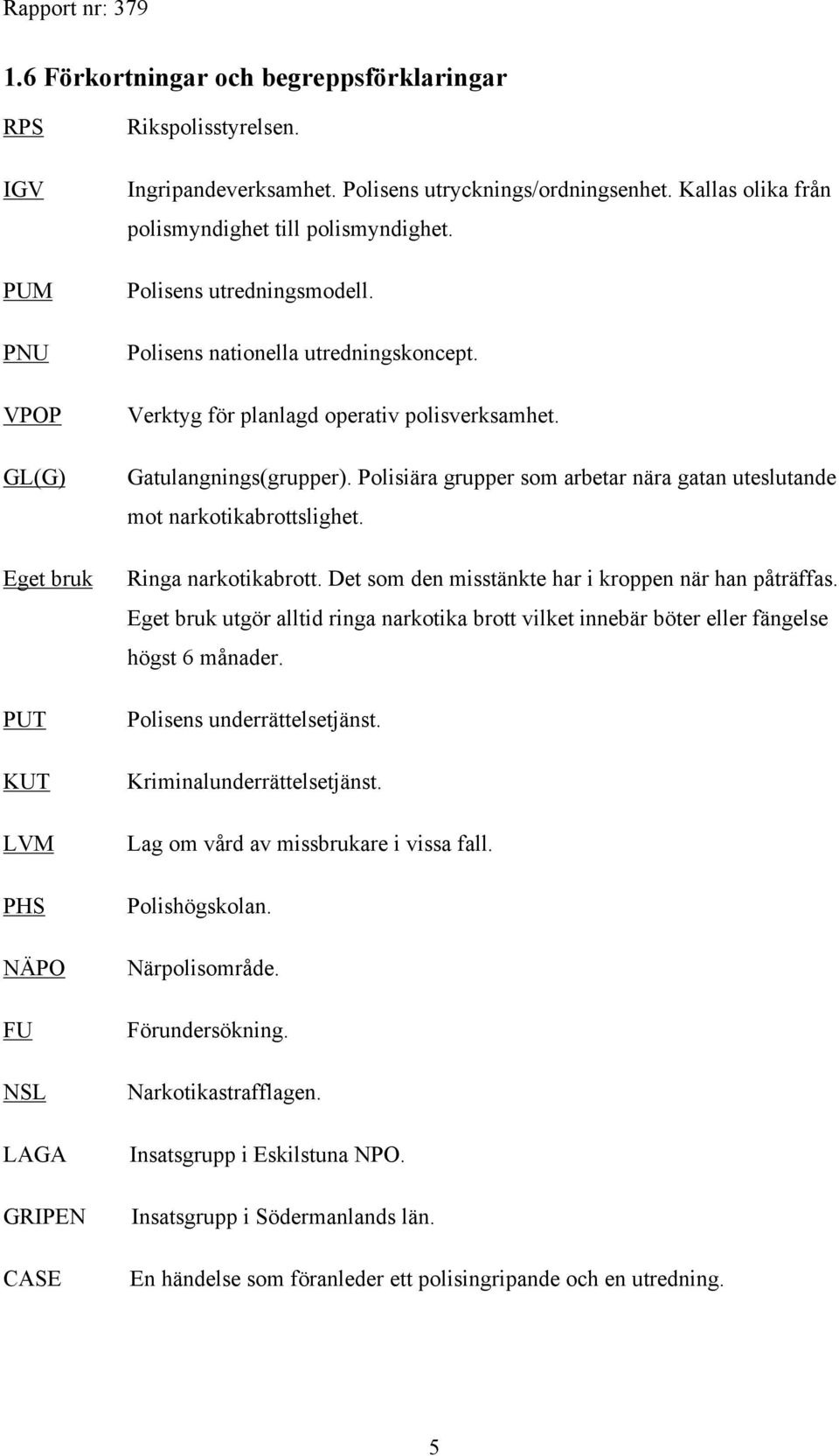 Verktyg för planlagd operativ polisverksamhet. Gatulangnings(grupper). Polisiära grupper som arbetar nära gatan uteslutande mot narkotikabrottslighet. Ringa narkotikabrott.