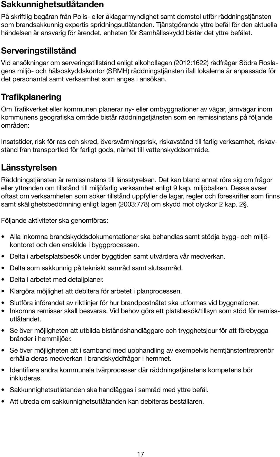 Serveringstillstånd Vid ansökningar om serveringstillstånd ligt alkohollag (2012:1622) rådfrågar Södra Roslags miljö- och hälsoskyddskontor (SRMH) räddningstjänst ifall lokalerna är anpassade för det