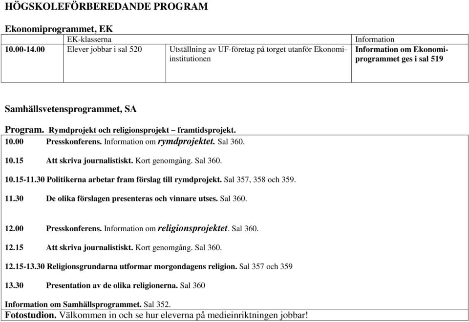 Rymdprojekt och religionsprojekt framtidsprojekt. 10.00 Presskonferens. Information om rymdprojektet. Sal 360. 10.15 Att skriva journalistiskt. Kort genomgång. Sal 360. 10.15-11.