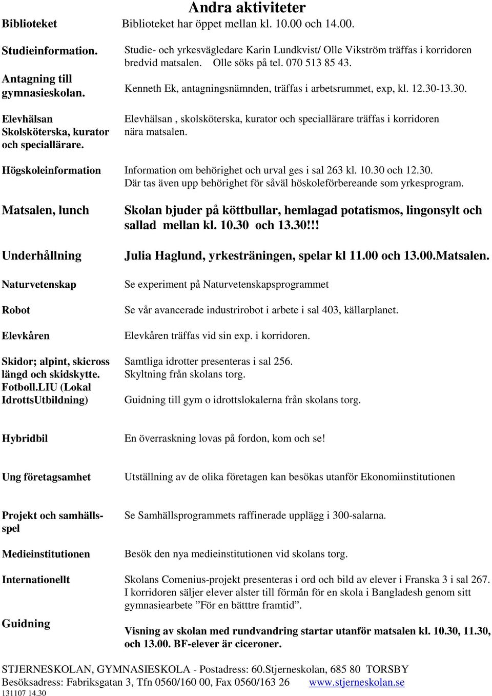 30-13.30. Elevhälsan, skolsköterska, kurator och speciallärare träffas i korridoren nära matsalen. Högskoleinformation Information om behörighet och urval ges i sal 263 kl. 10.30 och 12.30. Där tas även upp behörighet för såväl höskoleförbereande som yrkesprogram.