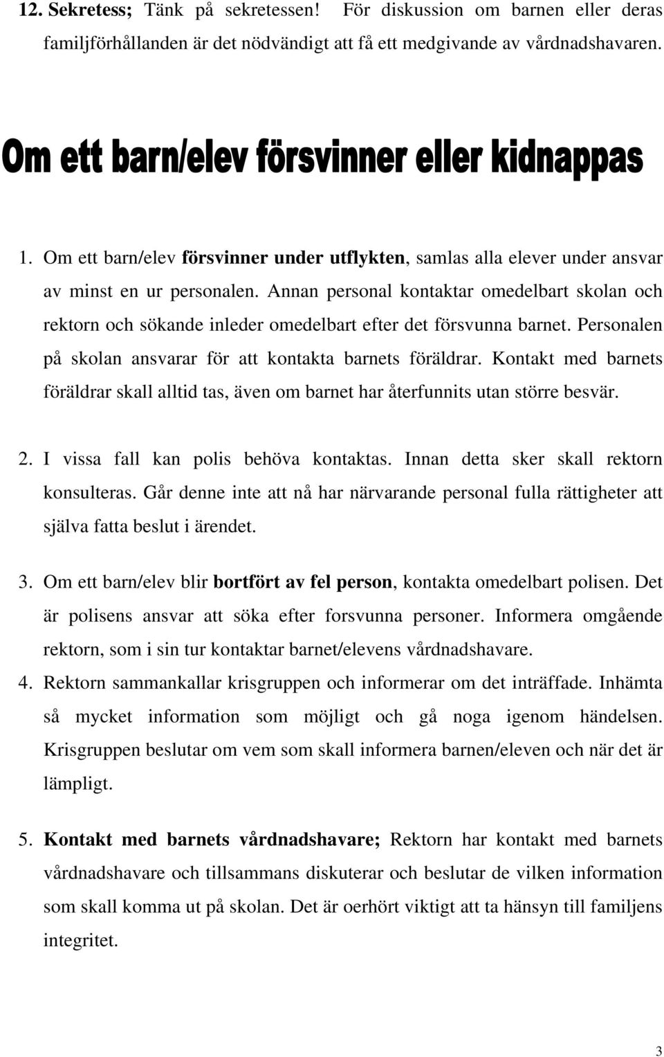 Annan personal kontaktar omedelbart skolan och rektorn och sökande inleder omedelbart efter det försvunna barnet. Personalen på skolan ansvarar för att kontakta barnets föräldrar.