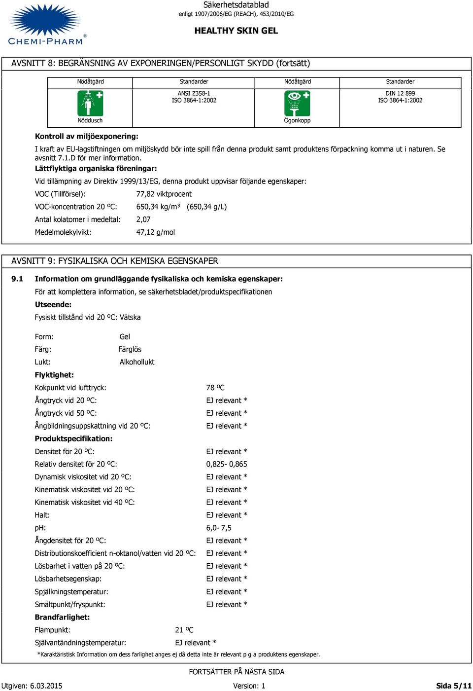 Lättflyktiga organiska föreningar: Vid tillämpning av Direktiv 1999/1/EG, denna produkt uppvisar följande egenskaper: VOC (Tillförsel): VOC-koncentration 20 ºC: Antal kolatomer i medeltal: