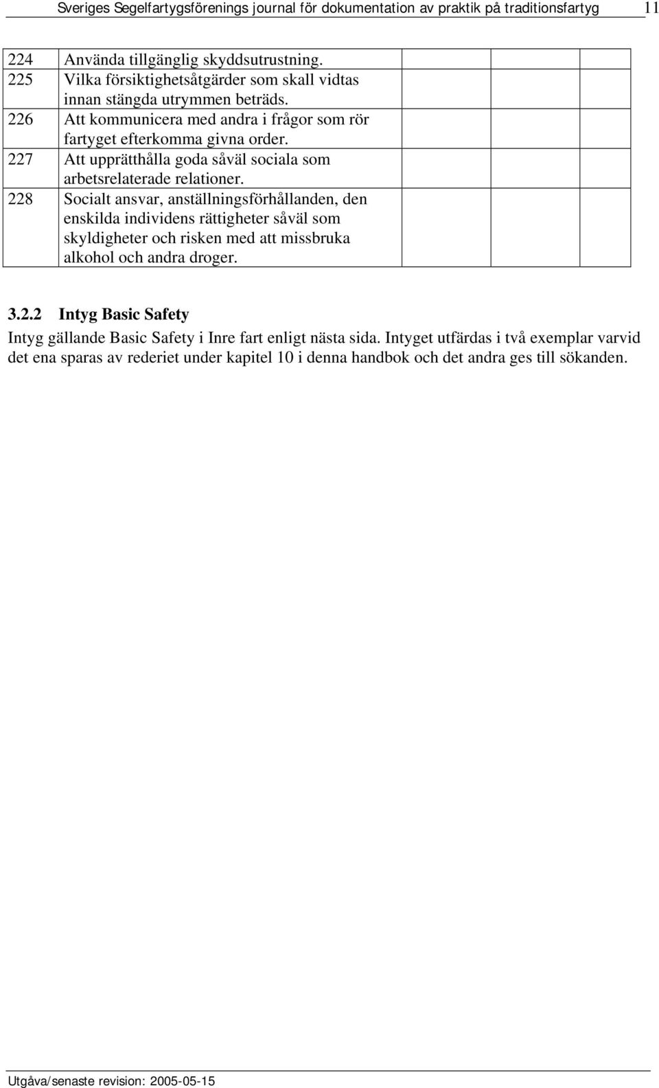 228 Socialt ansvar, anställningsförhållanden, den enskilda individens rättigheter såväl som skyldigheter och risken med att missbruka alkohol och andra droger. 3.2.2 Intyg Basic Safety Intyg gällande Basic Safety i Inre fart enligt nästa sida.