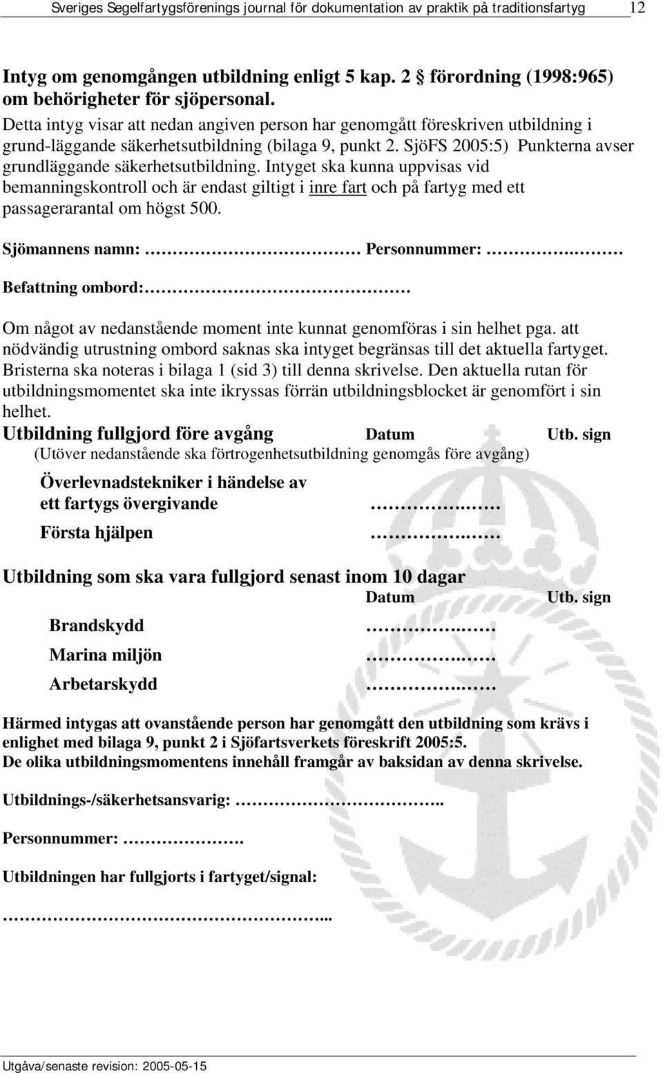 SjöFS 2005:5) Punkterna avser grundläggande säkerhetsutbildning. Intyget ska kunna uppvisas vid bemanningskontroll och är endast giltigt i inre fart och på fartyg med ett passagerarantal om högst 500.